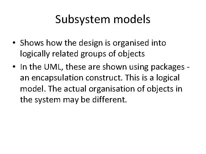 Subsystem models • Shows how the design is organised into logically related groups of