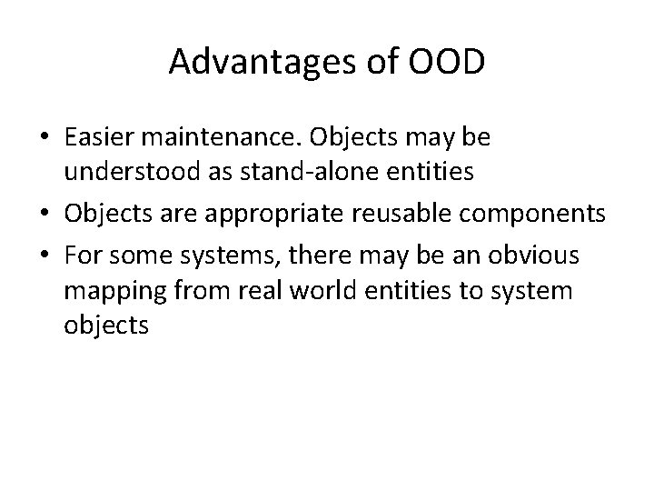 Advantages of OOD • Easier maintenance. Objects may be understood as stand-alone entities •