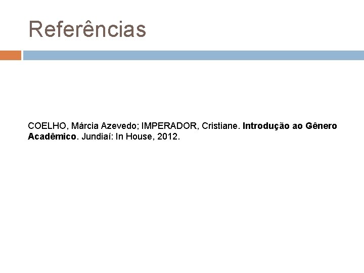 Referências COELHO, Márcia Azevedo; IMPERADOR, Cristiane. Introdução ao Gênero Acadêmico. Jundiaí: In House, 2012.