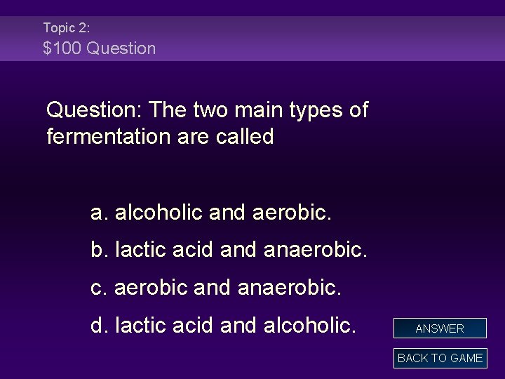 Topic 2: $100 Question: The two main types of fermentation are called a. alcoholic