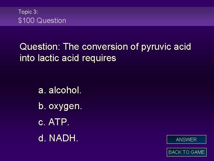 Topic 3: $100 Question: The conversion of pyruvic acid into lactic acid requires a.