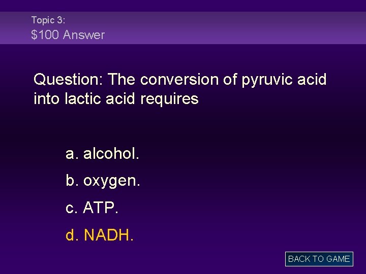 Topic 3: $100 Answer Question: The conversion of pyruvic acid into lactic acid requires