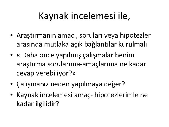 Kaynak incelemesi ile, • Araştırmanın amacı, soruları veya hipotezler arasında mutlaka açık bağlantılar kurulmalı.