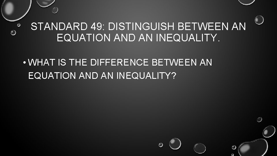 STANDARD 49: DISTINGUISH BETWEEN AN EQUATION AND AN INEQUALITY. • WHAT IS THE DIFFERENCE