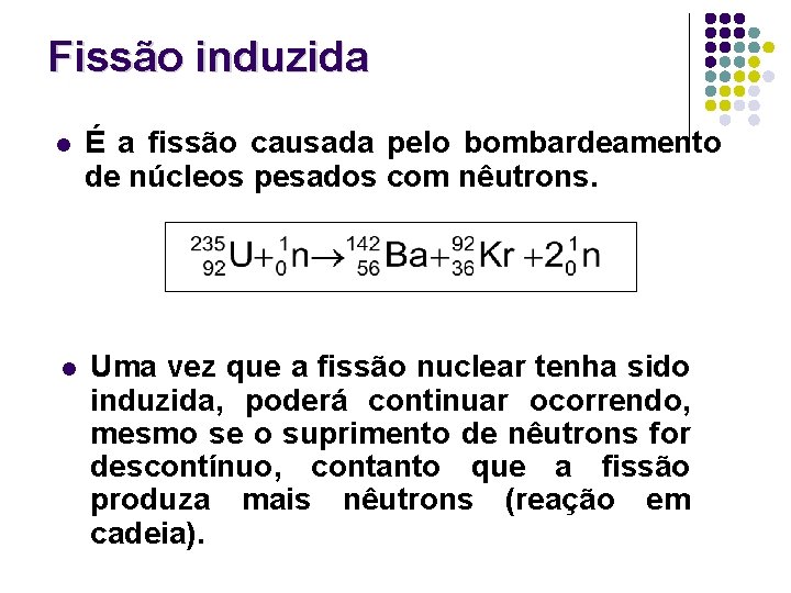 Fissão induzida l É a fissão causada pelo bombardeamento de núcleos pesados com nêutrons.
