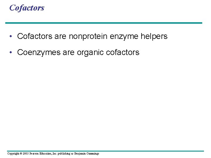 Cofactors • Cofactors are nonprotein enzyme helpers • Coenzymes are organic cofactors Copyright ©