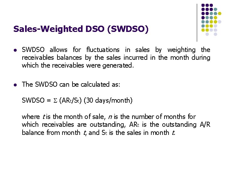 Sales-Weighted DSO (SWDSO) l SWDSO allows for fluctuations in sales by weighting the receivables