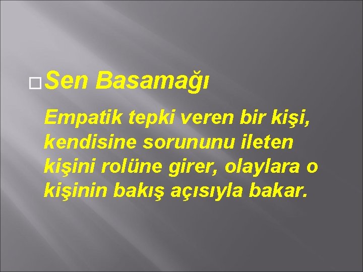 �Sen Basamağı Empatik tepki veren bir kişi, kendisine sorununu ileten kişini rolüne girer, olaylara