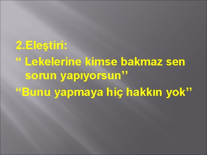 2. Eleştiri: “ Lekelerine kimse bakmaz sen sorun yapıyorsun’’ “Bunu yapmaya hiç hakkın yok’’