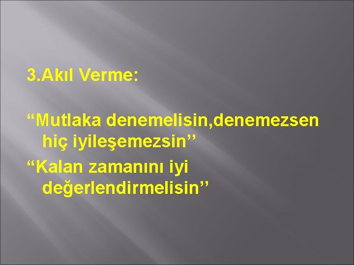 3. Akıl Verme: “Mutlaka denemelisin, denemezsen hiç iyileşemezsin’’ “Kalan zamanını iyi değerlendirmelisin’’ 