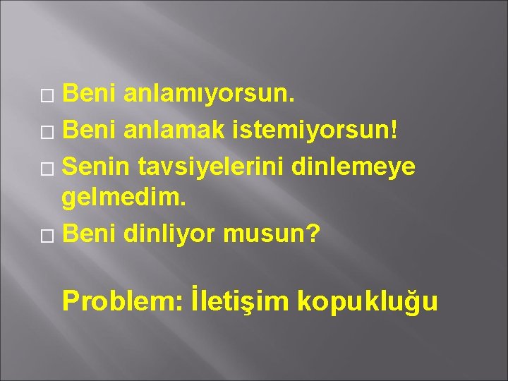 Beni anlamıyorsun. � Beni anlamak istemiyorsun! � Senin tavsiyelerini dinlemeye gelmedim. � Beni dinliyor