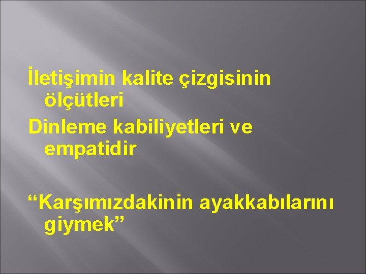 İletişimin kalite çizgisinin ölçütleri Dinleme kabiliyetleri ve empatidir “Karşımızdakinin ayakkabılarını giymek” 