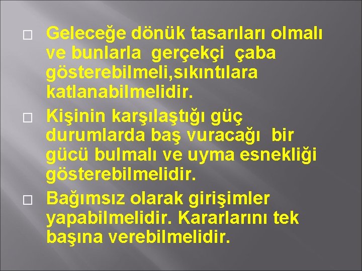 � � � Geleceğe dönük tasarıları olmalı ve bunlarla gerçekçi çaba gösterebilmeli, sıkıntılara katlanabilmelidir.