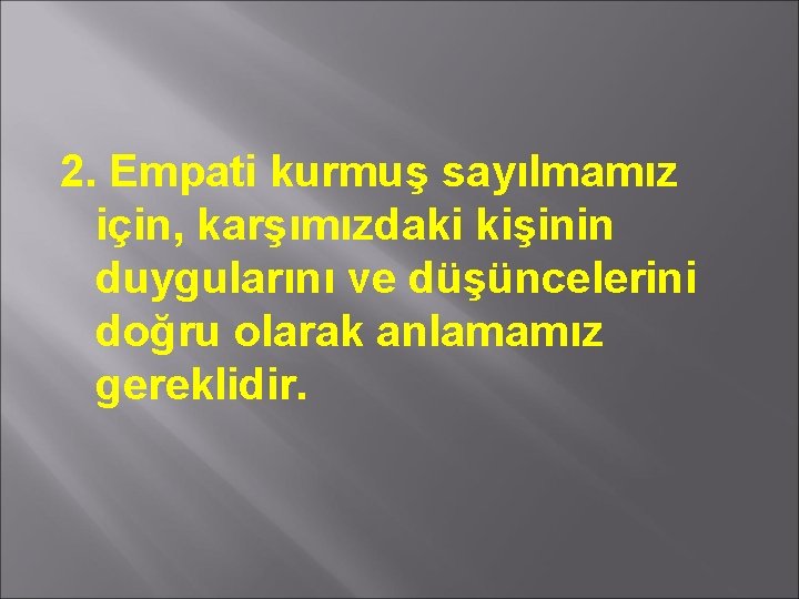 2. Empati kurmuş sayılmamız için, karşımızdaki kişinin duygularını ve düşüncelerini doğru olarak anlamamız gereklidir.