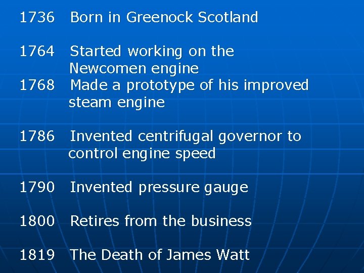1736 Born in Greenock Scotland 1764 Started working on the Newcomen engine 1768 Made