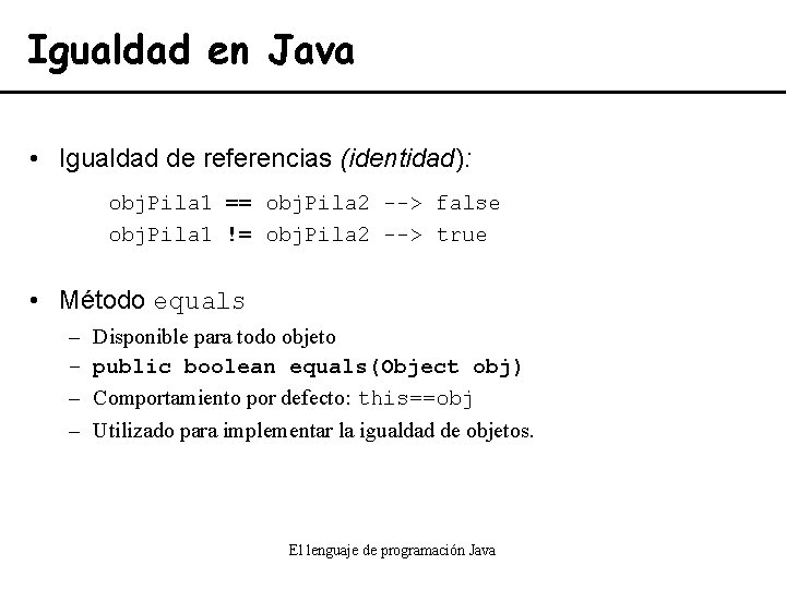 Igualdad en Java • Igualdad de referencias (identidad): obj. Pila 1 == obj. Pila