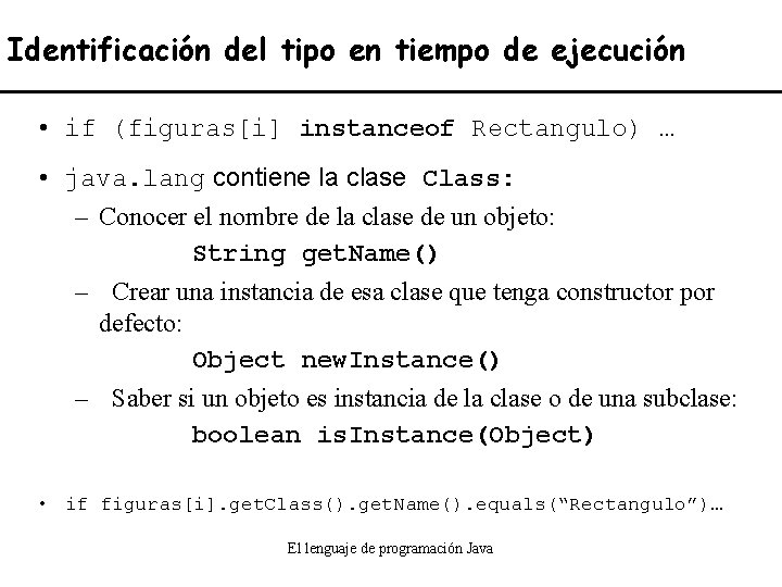 Identificación del tipo en tiempo de ejecución • if (figuras[i] instanceof Rectangulo) … •
