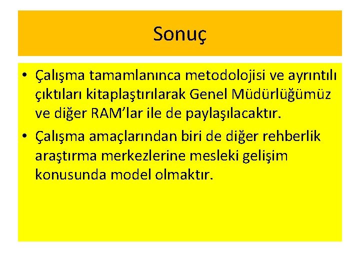 Sonuç • Çalışma tamamlanınca metodolojisi ve ayrıntılı çıktıları kitaplaştırılarak Genel Müdürlüğümüz ve diğer RAM’lar