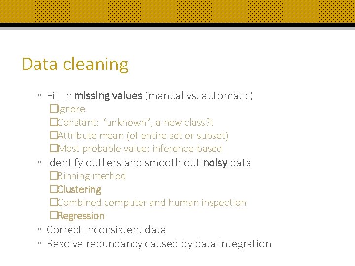 Data cleaning ▫ Fill in missing values (manual vs. automatic) �Ignore �Constant: “unknown”, a