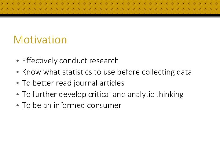 Motivation • • • Effectively conduct research Know what statistics to use before collecting