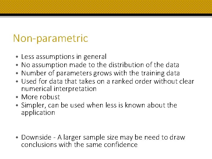 Non-parametric Less assumptions in general No assumption made to the distribution of the data