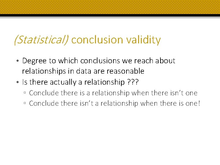 (Statistical) conclusion validity • Degree to which conclusions we reach about relationships in data