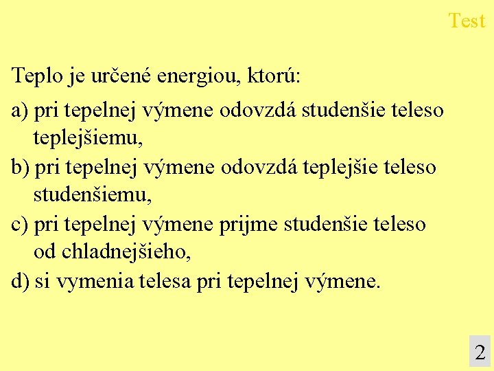 Test Teplo je určené energiou, ktorú: a) pri tepelnej výmene odovzdá studenšie teleso teplejšiemu,