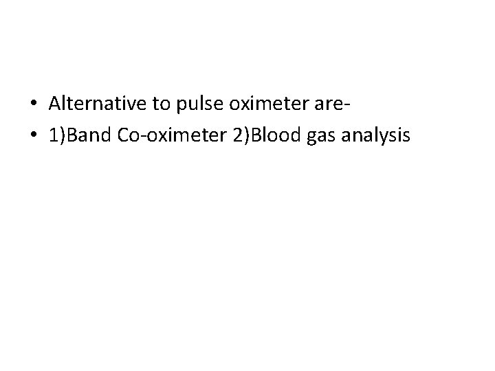  • Alternative to pulse oximeter are • 1)Band Co-oximeter 2)Blood gas analysis 
