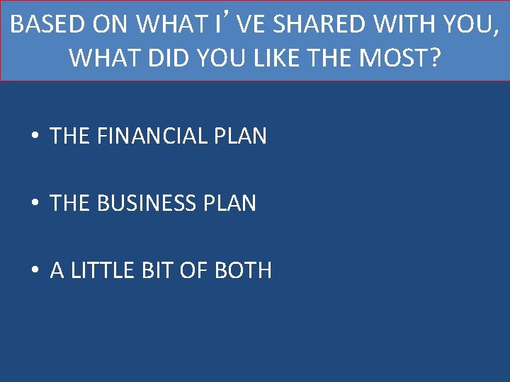BASED ON WHAT I’VE SHARED WITH YOU, WHAT DID YOU LIKE THE MOST? •