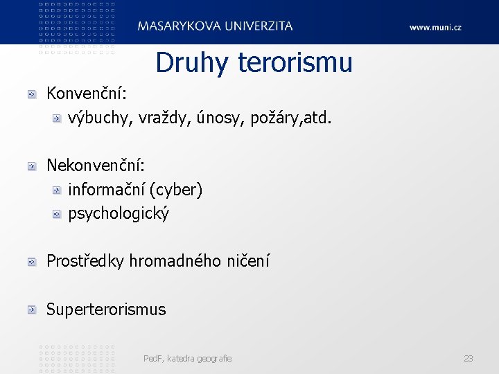 Druhy terorismu Konvenční: výbuchy, vraždy, únosy, požáry, atd. Nekonvenční: informační (cyber) psychologický Prostředky hromadného