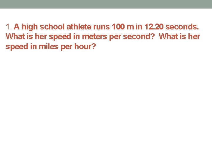 1. A high school athlete runs 100 m in 12. 20 seconds. What is