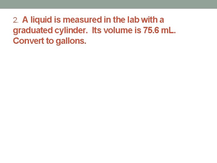 2. A liquid is measured in the lab with a graduated cylinder. Its volume