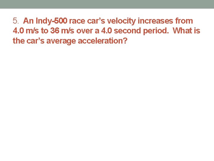 5. An Indy-500 race car’s velocity increases from 4. 0 m/s to 36 m/s