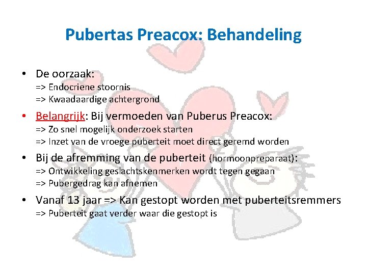 Pubertas Preacox: Behandeling • De oorzaak: => Endocriene stoornis => Kwaadaardige achtergrond • Belangrijk: