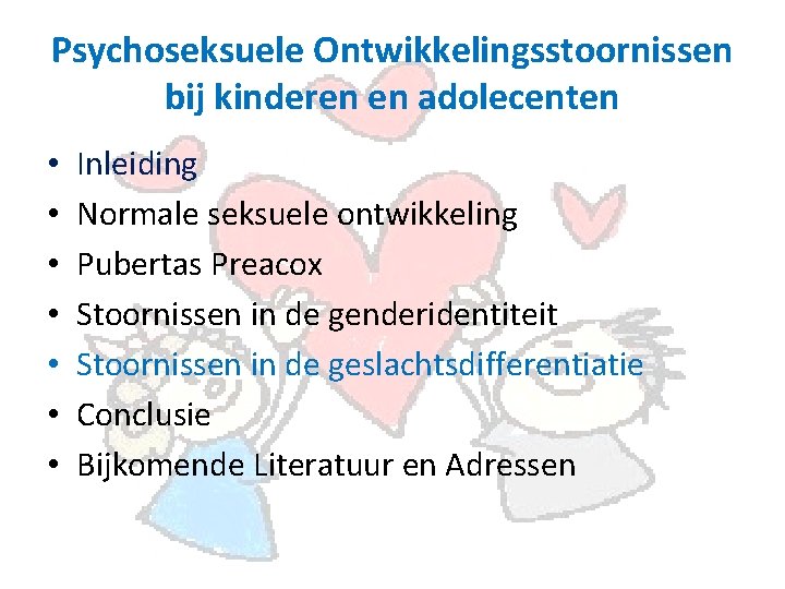 Psychoseksuele Ontwikkelingsstoornissen bij kinderen en adolecenten • • Inleiding Normale seksuele ontwikkeling Pubertas Preacox