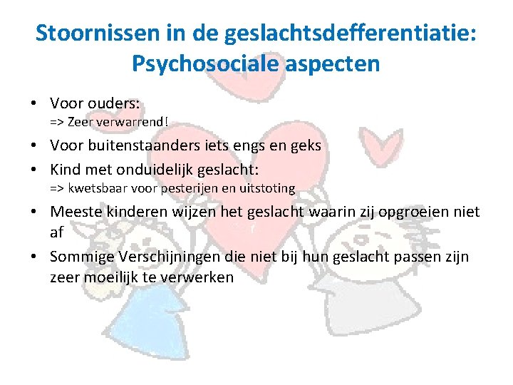 Stoornissen in de geslachtsdefferentiatie: Psychosociale aspecten • Voor ouders: => Zeer verwarrend! • Voor