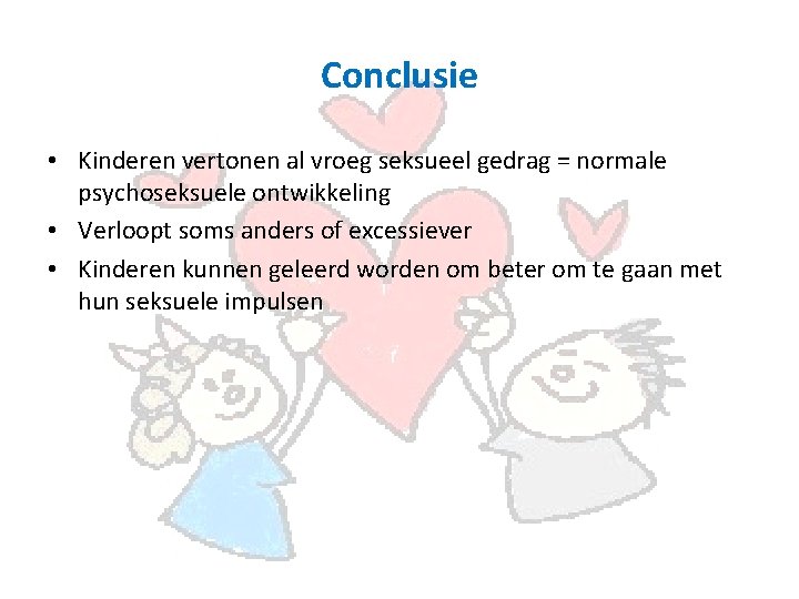 Conclusie • Kinderen vertonen al vroeg seksueel gedrag = normale psychoseksuele ontwikkeling • Verloopt