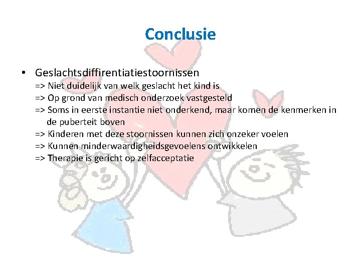 Conclusie • Geslachtsdiffirentiatiestoornissen => Niet duidelijk van welk geslacht het kind is => Op