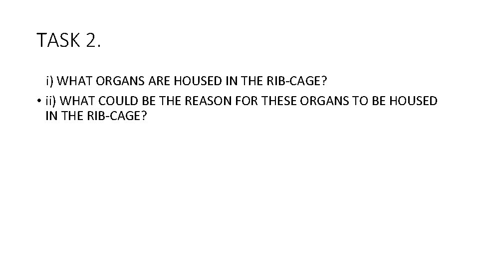 TASK 2. i) WHAT ORGANS ARE HOUSED IN THE RIB-CAGE? • ii) WHAT COULD