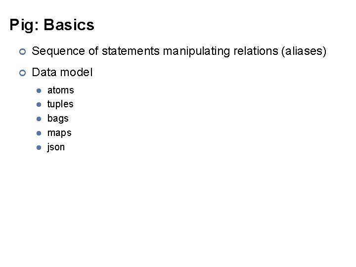 Pig: Basics ¢ Sequence of statements manipulating relations (aliases) ¢ Data model l l