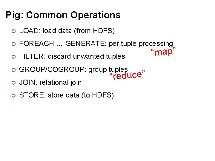 Pig: Common Operations ¢ LOAD: load data (from HDFS) ¢ FOREACH … GENERATE: per