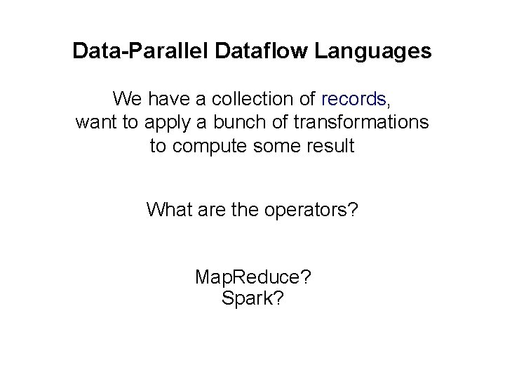 Data-Parallel Dataflow Languages We have a collection of records, want to apply a bunch
