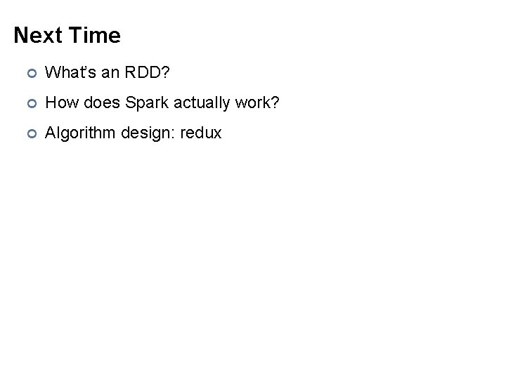 Next Time ¢ What’s an RDD? ¢ How does Spark actually work? ¢ Algorithm