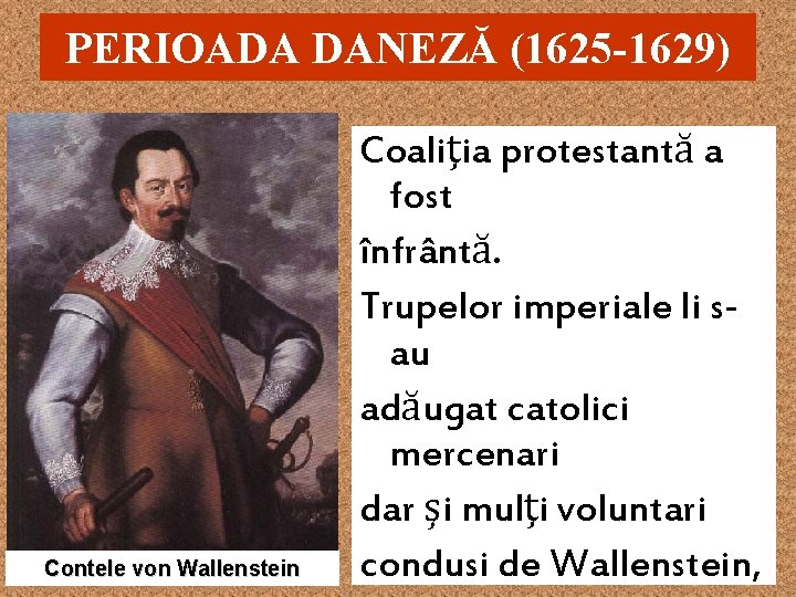 PERIOADA DANEZĂ (1625 -1629) Contele von Wallenstein Coaliţia protestantă a fost înfrântă. Trupelor imperiale