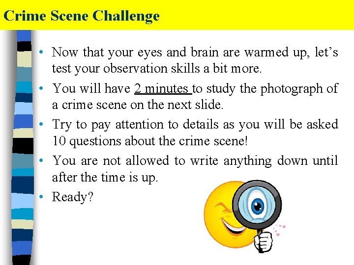 Crime Scene Challenge • Now that your eyes and brain are warmed up, let’s