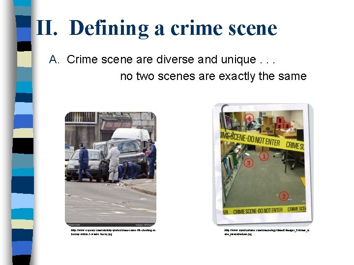II. Defining a crime scene A. Crime scene are diverse and unique. . . II. Defining a crime scene A. Crime scene are diverse and unique. . .