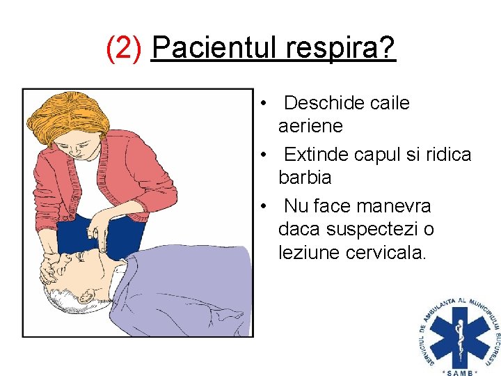 (2) Pacientul respira? • Deschide caile aeriene • Extinde capul si ridica barbia •