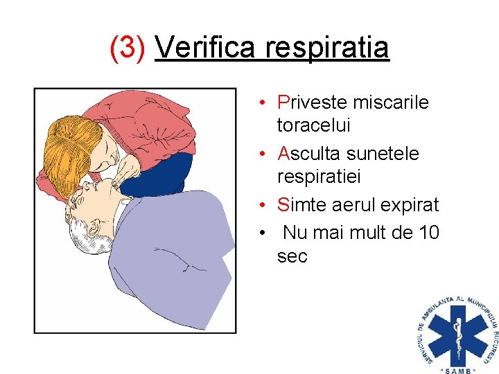 (3) Verifica respiratia • Priveste miscarile toracelui • Asculta sunetele respiratiei • Simte aerul