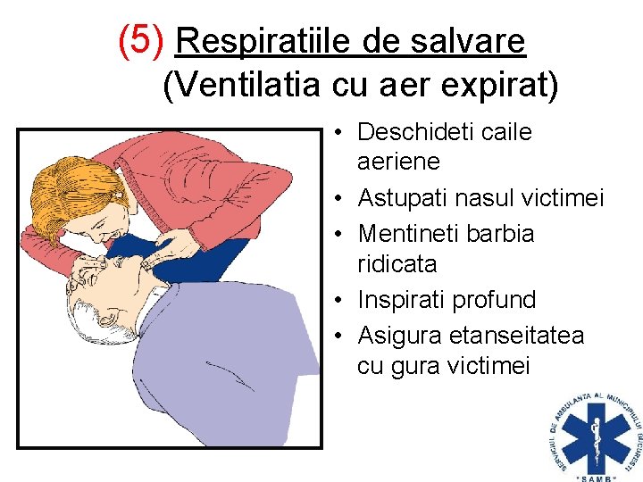 (5) Respiratiile de salvare (Ventilatia cu aer expirat) • Deschideti caile aeriene • Astupati