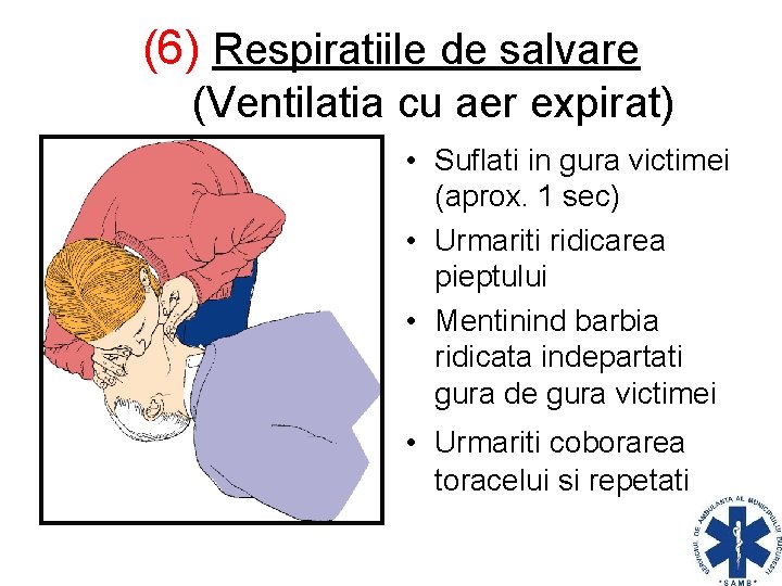 (6) Respiratiile de salvare (Ventilatia cu aer expirat) • Suflati in gura victimei (aprox.